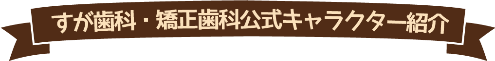 すが歯科・矯正歯科公式キャラクター紹介