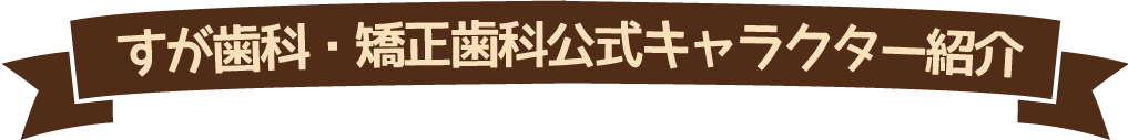 すが歯科・矯正歯科公式キャラクター紹介