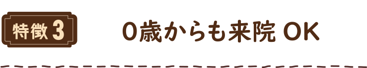 特徴3 ０歳からも来院OK