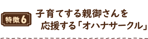 特徴6 子育てする親御さんを応援する「オハナサークル」