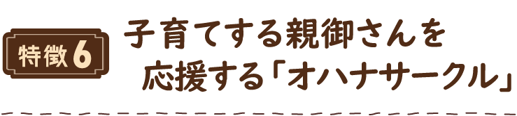 特徴6 子育てする親御さんを応援する「オハナサークル」