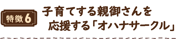 特徴6 子育てする親御さんを応援する「オハナサークル」