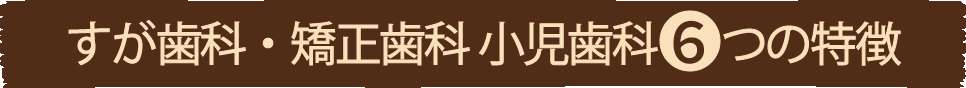 すが歯科・矯正歯科 小児歯科7つの特徴
