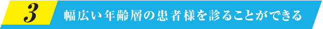 幅広い年齢層の患者様を診ることができる