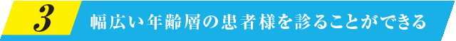 幅広い年齢層の患者様を診ることができる