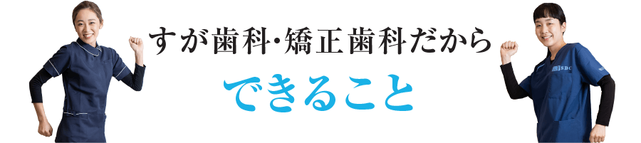 できることすが歯科・矯正歯科だから