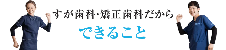 できることすが歯科・矯正歯科だから