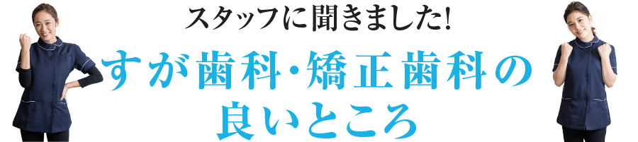 スタッフに聞きました！すが歯科・矯正歯科の良いところ