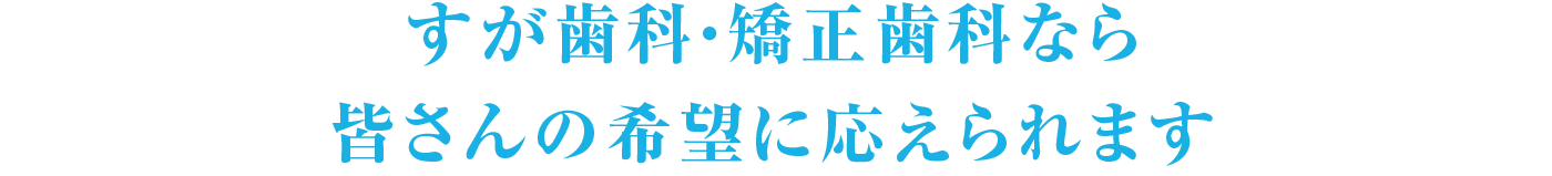 すが歯科・矯正歯科なら皆さんの希望に応えられます