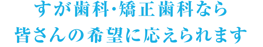 すが歯科・矯正歯科なら皆さんの希望に応えられます