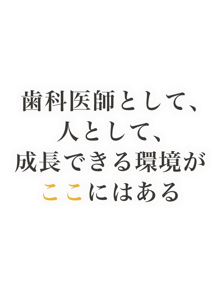 歯科医師として、人として成長できる環境がここにある