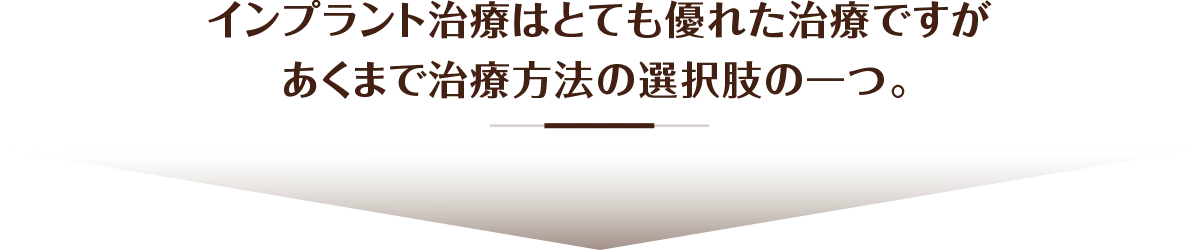 インプラント治療はとても優れた治療ですがあくまで治療方法の選択肢の一つ。