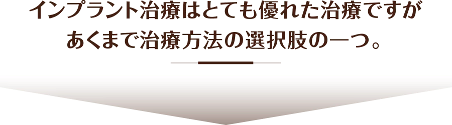 インプラント治療はとても優れた治療ですがあくまで治療方法の選択肢の一つ。