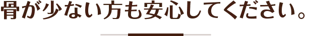 骨が少ない方も安心してください。