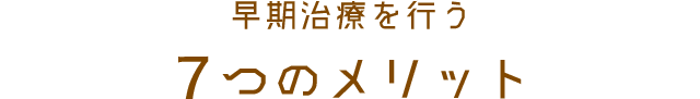 早期治療を行う７つのメリット