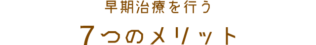 早期治療を行う７つのメリット