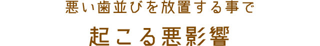 悪い歯並びを放置する事で起こる悪影響