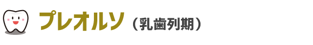 プレオルソ（乳歯列期）