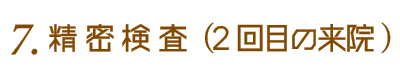 6.精密検査（治療スタート）