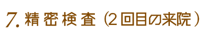 6.精密検査（治療スタート）