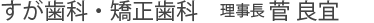 すが歯科・矯正歯科　理事長 菅 良宜