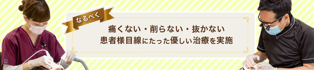 痛くない・削らない・抜かない患者様目線にたった優しい治療を実施