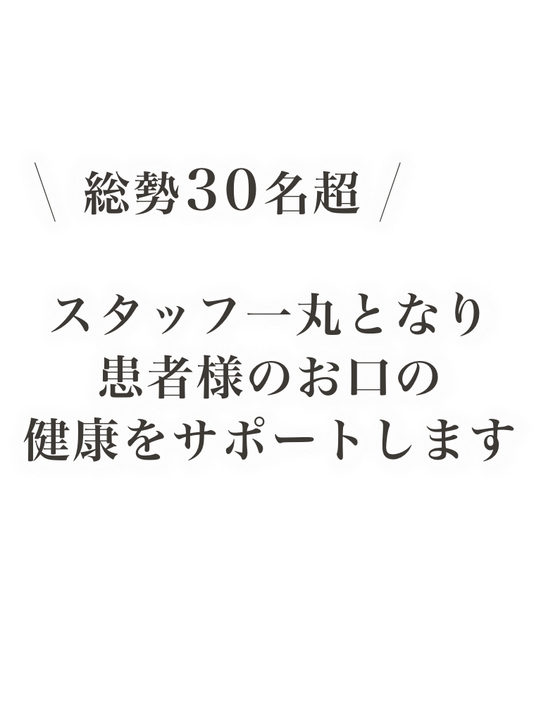 スタッフ一丸となり患者様のお口の健康をサポートします