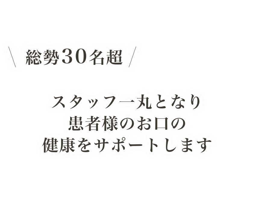 スタッフ一丸となり患者様のお口の健康をサポートします