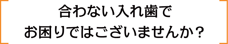 合わない入れ歯でお困りではございませんか？
