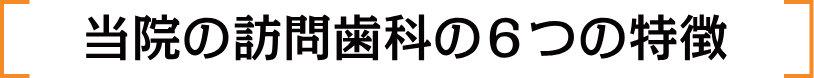 当院の訪問歯科の6つの特徴